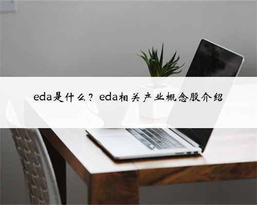 eda是什么？eda相关产业概念股介绍